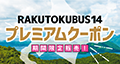 RAKUTOKU BUS 14プレミアムクーポン期間限定販売！
