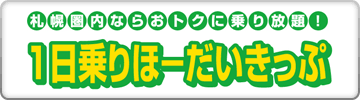 札幌圏内ならおトクに乗り放題！1日乗りほーだいきっぷ